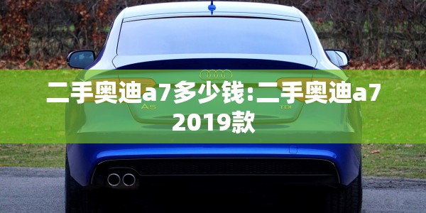 二手奥迪a7多少钱:二手奥迪a72019款