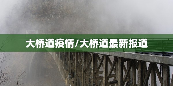 大桥道疫情/大桥道最新报道