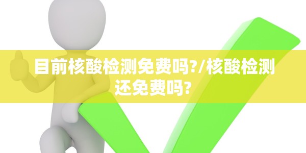目前核酸检测免费吗?/核酸检测还免费吗?