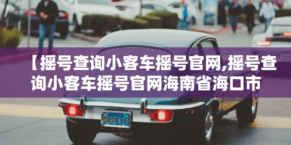 【摇号查询小客车摇号官网,摇号查询小客车摇号官网海南省海口市】