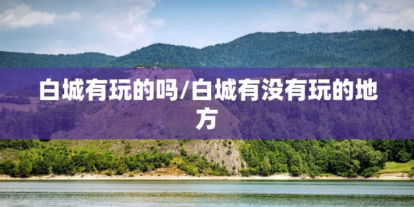 白城有玩的吗/白城有没有玩的地方