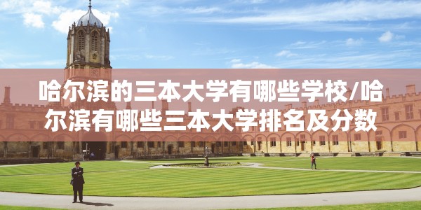 哈尔滨的三本大学有哪些学校/哈尔滨有哪些三本大学排名及分数线