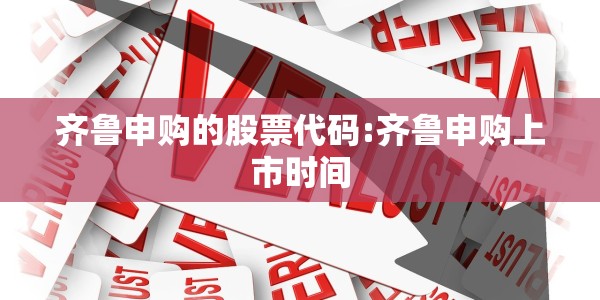齐鲁申购的股票代码:齐鲁申购上市时间