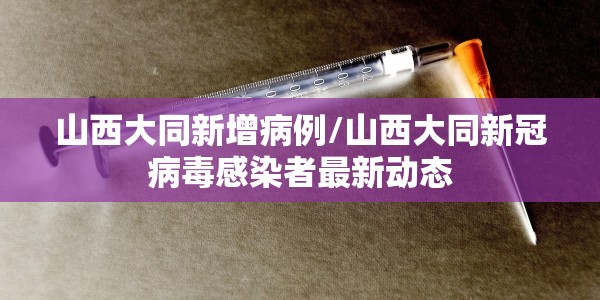 山西大同新增病例/山西大同新冠病毒感染者最新动态