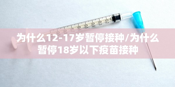 为什么12-17岁暂停接种/为什么暂停18岁以下疫苗接种