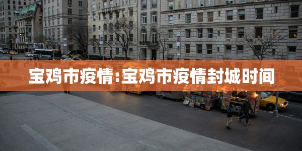宝鸡市疫情:宝鸡市疫情封城时间