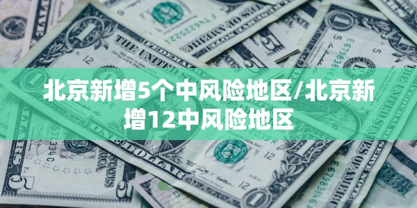 北京新增5个中风险地区/北京新增12中风险地区