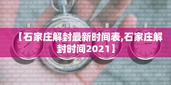 【石家庄解封最新时间表,石家庄解封时间2021】