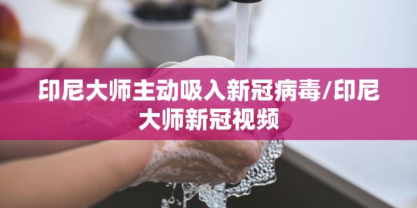 印尼大师主动吸入新冠病毒/印尼大师新冠视频