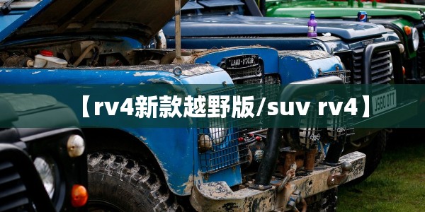 【rv4新款越野版/suv rv4】