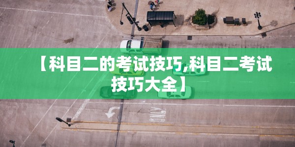 【科目二的考试技巧,科目二考试技巧大全】