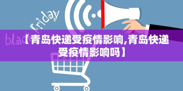 【青岛快递受疫情影响,青岛快递受疫情影响吗】