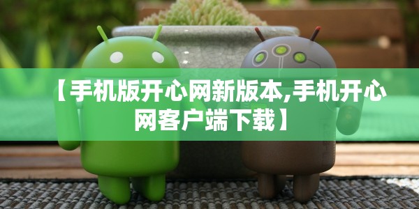 【手机版开心网新版本,手机开心网客户端下载】