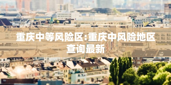 重庆中等风险区:重庆中风险地区查询最新