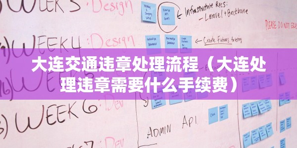 大连交通违章处理流程（大连处理违章需要什么手续费）