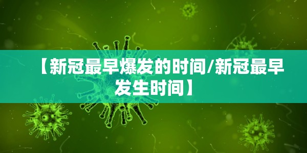 【新冠最早爆发的时间/新冠最早发生时间】