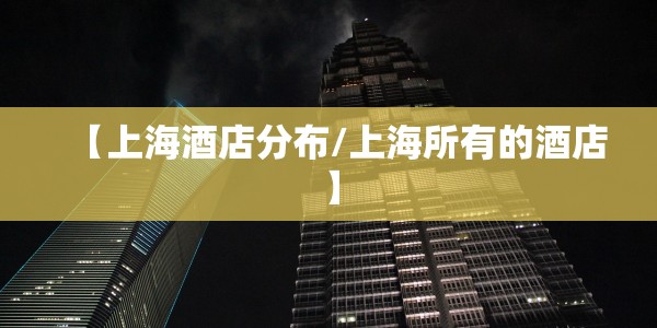 【上海酒店分布/上海所有的酒店】