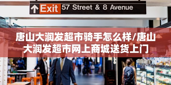唐山大润发超市骑手怎么样/唐山大润发超市网上商城送货上门