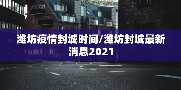 潍坊疫情封城时间/潍坊封城最新消息2021