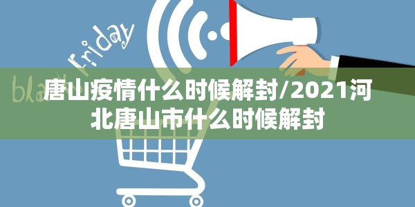 唐山疫情什么时候解封/2021河北唐山市什么时候解封