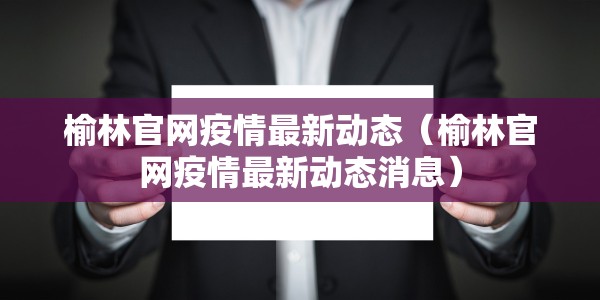 榆林官网疫情最新动态（榆林官网疫情最新动态消息）
