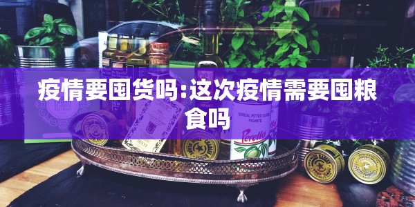 疫情要囤货吗:这次疫情需要囤粮食吗