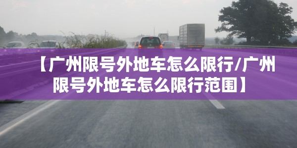 【广州限号外地车怎么限行/广州限号外地车怎么限行范围】