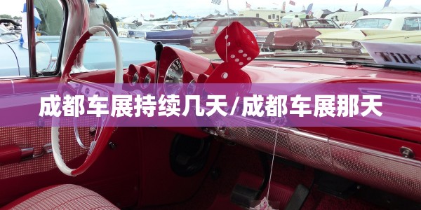 成都车展持续几天/成都车展那天