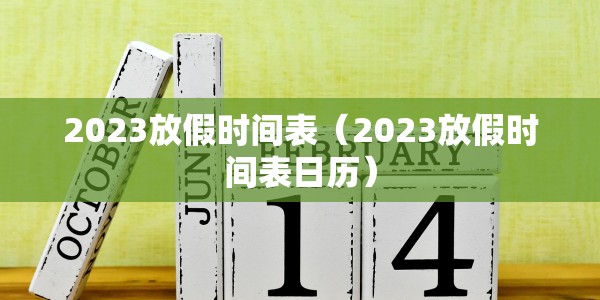 2023放假时间表（2023放假时间表日历）