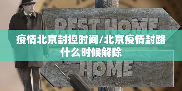 疫情北京封控时间/北京疫情封路什么时候解除