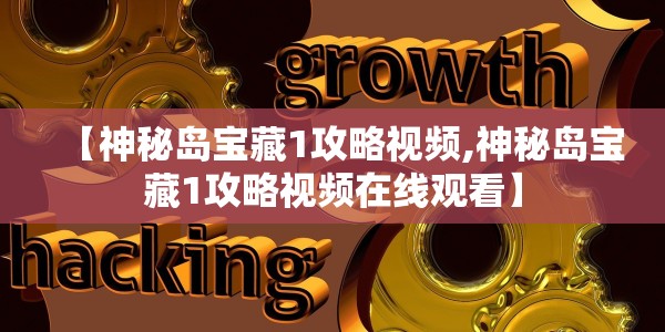 【神秘岛宝藏1攻略视频,神秘岛宝藏1攻略视频在线观看】