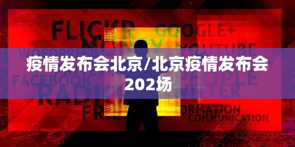 疫情发布会北京/北京疫情发布会202场