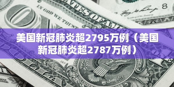 美国新冠肺炎超2795万例（美国新冠肺炎超2787万例）