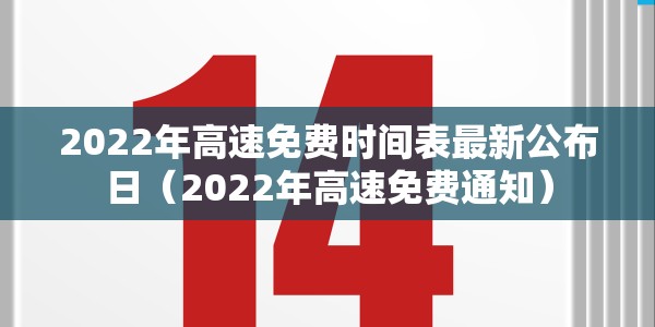 2022年高速免费时间表最新公布日（2022年高速免费通知）