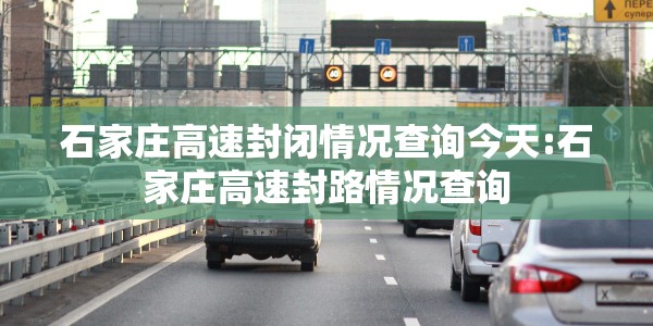 石家庄高速封闭情况查询今天:石家庄高速封路情况查询