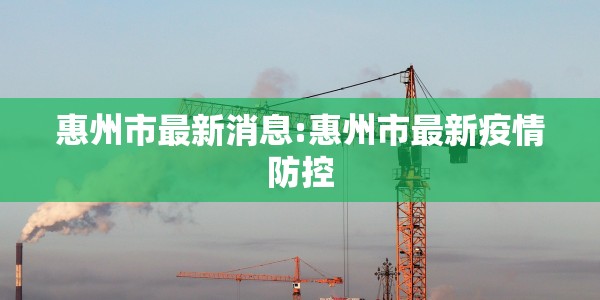 惠州市最新消息:惠州市最新疫情防控