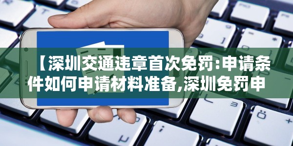 【深圳交通违章首次免罚:申请条件如何申请材料准备,深圳免罚申请在哪申请】