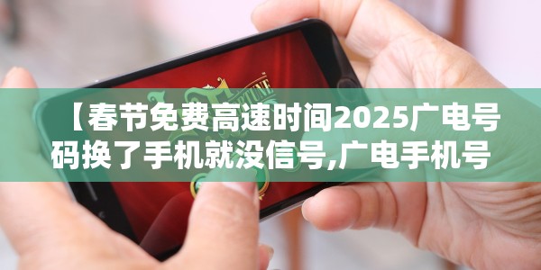【春节免费高速时间2025广电号码换了手机就没信号,广电手机号什么时候开放】