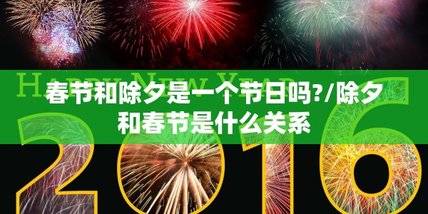 春节和除夕是一个节日吗?/除夕和春节是什么关系