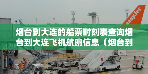 烟台到大连的船票时刻表查询烟台到大连飞机航班信息（烟台到大连船票携程网）