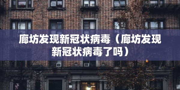 廊坊发现新冠状病毒（廊坊发现新冠状病毒了吗）