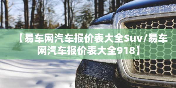 【易车网汽车报价表大全Suv/易车网汽车报价表大全918】