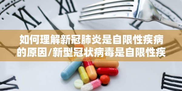 如何理解新冠肺炎是自限性疾病的原因/新型冠状病毒是自限性疾病吗
