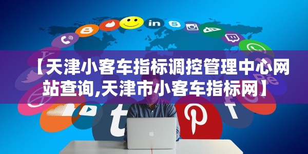 【天津小客车指标调控管理中心网站查询,天津市小客车指标网】