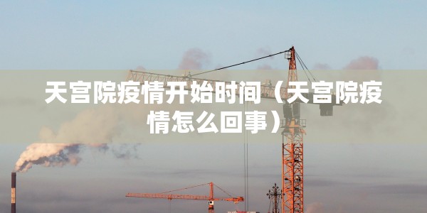 天宫院疫情开始时间（天宫院疫情怎么回事）
