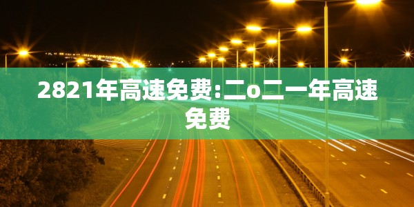 2821年高速免费:二o二一年高速免费