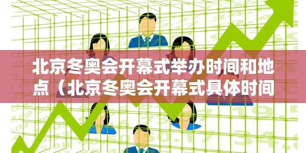 北京冬奥会开幕式举办时间和地点（北京冬奥会开幕式具体时间）