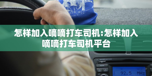 怎样加入嘀嘀打车司机:怎样加入嘀嘀打车司机平台