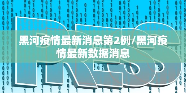 黑河疫情最新消息第2例/黑河疫情最新数据消息