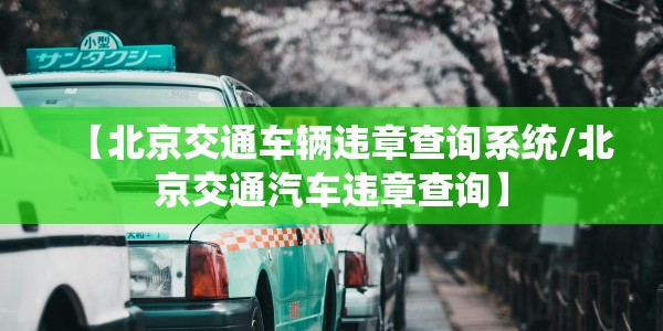 【北京交通车辆违章查询系统/北京交通汽车违章查询】